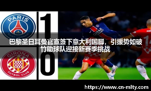 巴黎圣日耳曼官宣签下意大利国脚，引援势如破竹助球队迎接新赛季挑战