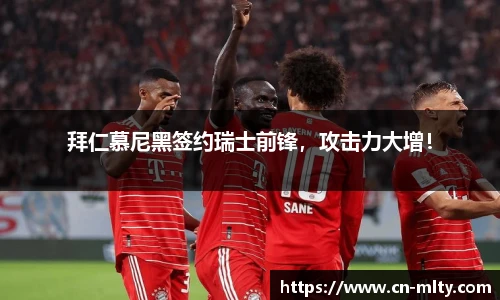 拜仁慕尼黑签约瑞士前锋，攻击力大增！