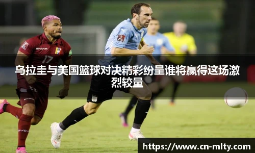 乌拉圭与美国篮球对决精彩纷呈谁将赢得这场激烈较量