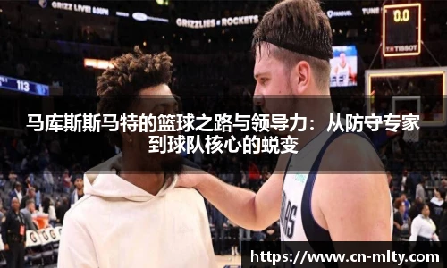 马库斯斯马特的篮球之路与领导力：从防守专家到球队核心的蜕变