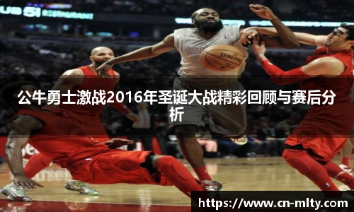 公牛勇士激战2016年圣诞大战精彩回顾与赛后分析
