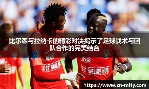 比尔森与拉纳卡的精彩对决揭示了足球战术与团队合作的完美结合