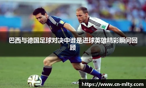 巴西与德国足球对决中谁是进球英雄精彩瞬间回顾
