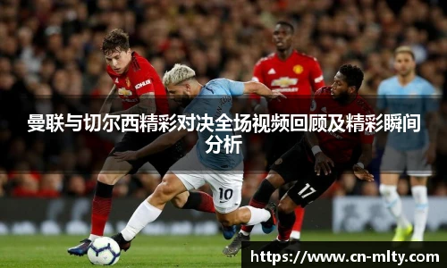 曼联与切尔西精彩对决全场视频回顾及精彩瞬间分析