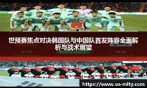 世预赛焦点对决韩国队与中国队首发阵容全面解析与战术展望