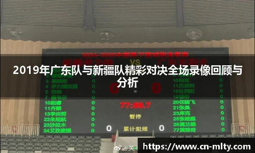 2019年广东队与新疆队精彩对决全场录像回顾与分析