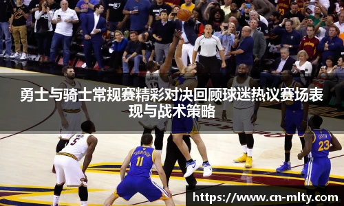 勇士与骑士常规赛精彩对决回顾球迷热议赛场表现与战术策略